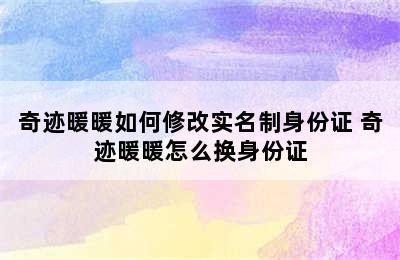 奇迹暖暖如何修改实名制身份证 奇迹暖暖怎么换身份证